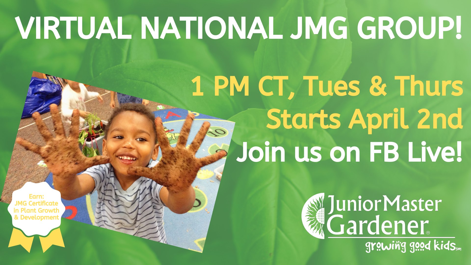 Flyer for Virtual National JMG Group! Event begins at 1 pm CT, Tuesday & Thursday starting April 2nd. Join us on Facebook Live! Participants can earn: JMG Certificate in Plant Growth and Development. Event is sponsored by Junior Master gardener: growing good kids.